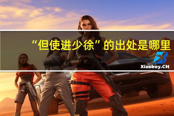 “但使进少徐”的出处是哪里