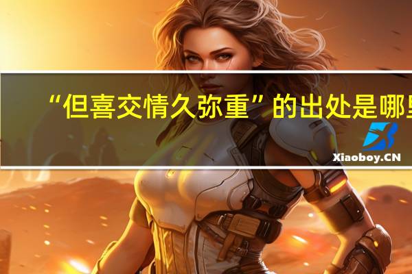 “但喜交情久弥重”的出处是哪里