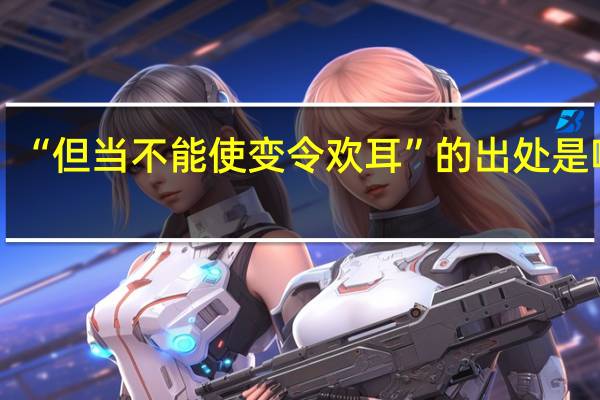 “但当不能使变令欢耳”的出处是哪里