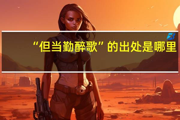 “但当勤醉歌”的出处是哪里