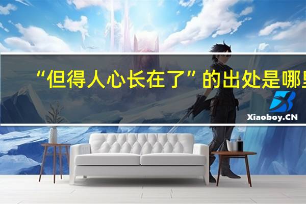 “但得人心长在了”的出处是哪里