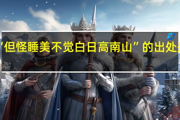 “但怪睡美不觉白日高南山”的出处是哪里