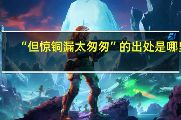 “但惊铜漏太匆匆”的出处是哪里