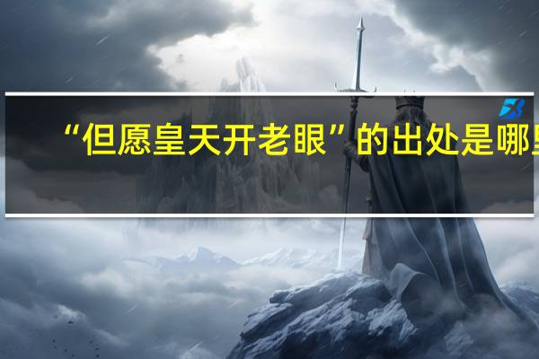 “但愿皇天开老眼”的出处是哪里