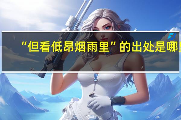 “但看低昂烟雨里”的出处是哪里