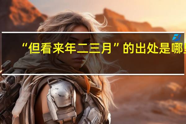 “但看来年二三月”的出处是哪里