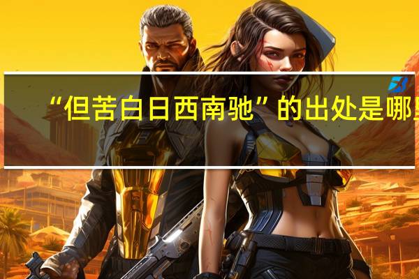 “但苦白日西南驰”的出处是哪里