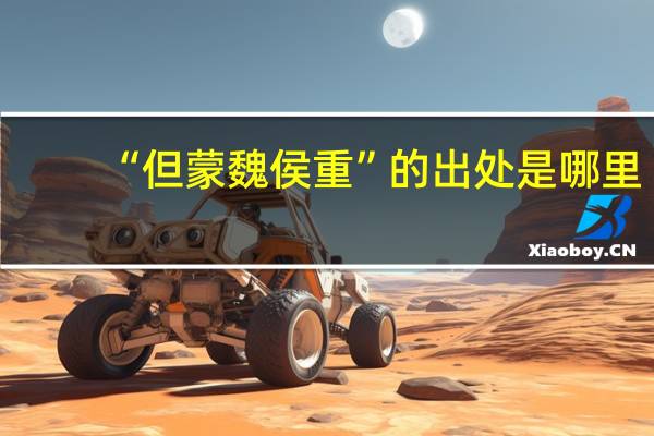 “但蒙魏侯重”的出处是哪里