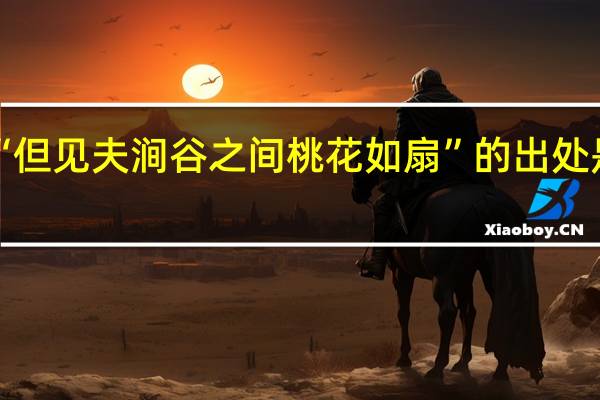 “但见夫涧谷之间桃花如扇”的出处是哪里