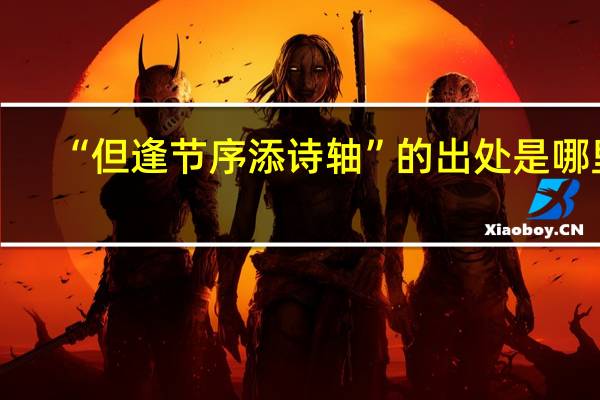 “但逢节序添诗轴”的出处是哪里