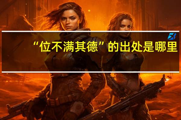 “位不满其德”的出处是哪里