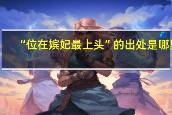 “位在嫔妃最上头”的出处是哪里