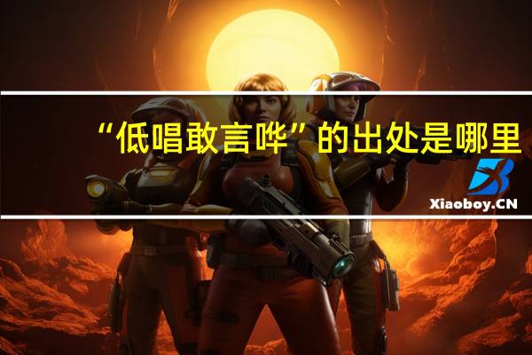 “低唱敢言哗”的出处是哪里