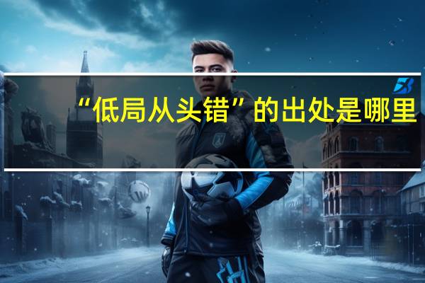 “低局从头错”的出处是哪里
