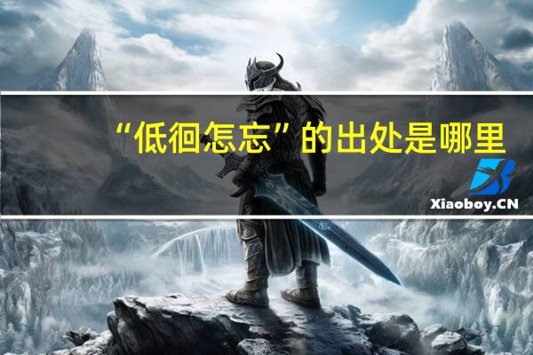 “低徊怎忘”的出处是哪里