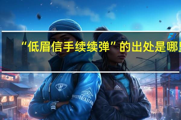 “低眉信手续续弹”的出处是哪里