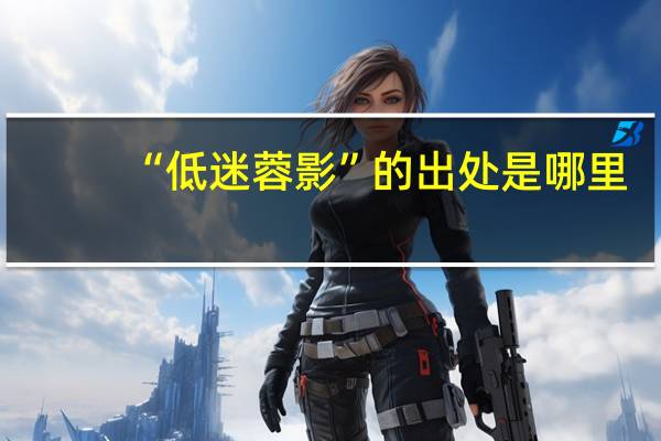 “低迷蓉影”的出处是哪里