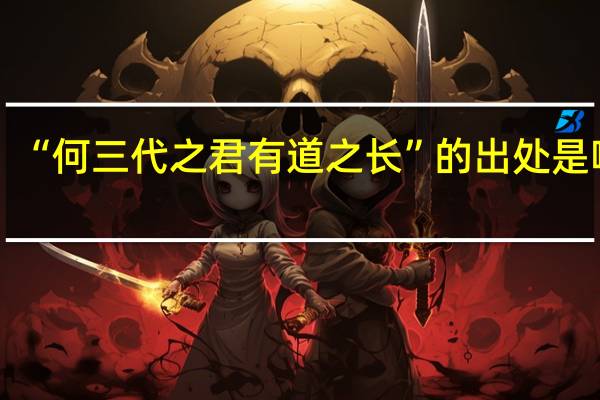 “何三代之君有道之长”的出处是哪里
