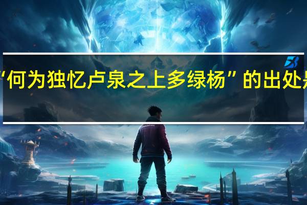 “何为独忆卢泉之上多绿杨”的出处是哪里