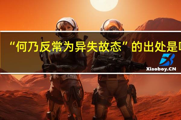 “何乃反常为异失故态”的出处是哪里