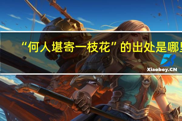 “何人堪寄一枝花”的出处是哪里