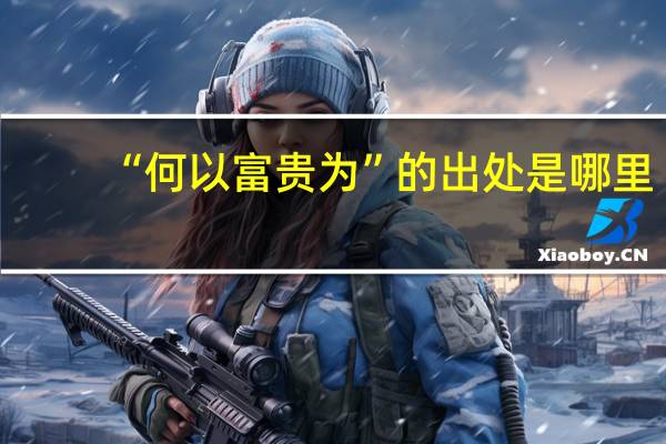 “何以富贵为”的出处是哪里