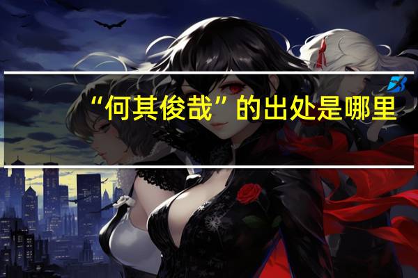 “何其俊哉”的出处是哪里