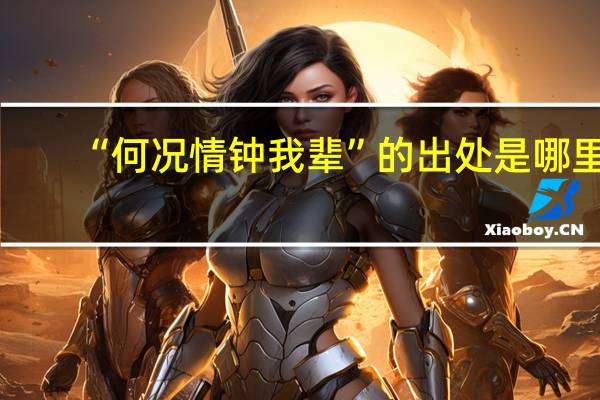 “何况情钟我辈”的出处是哪里