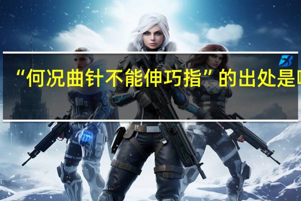 “何况曲针不能伸巧指”的出处是哪里