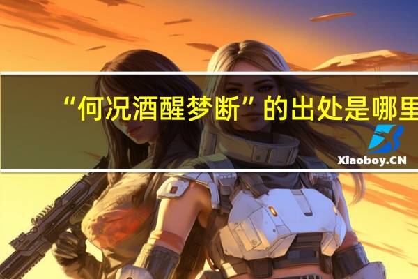 “何况酒醒梦断”的出处是哪里