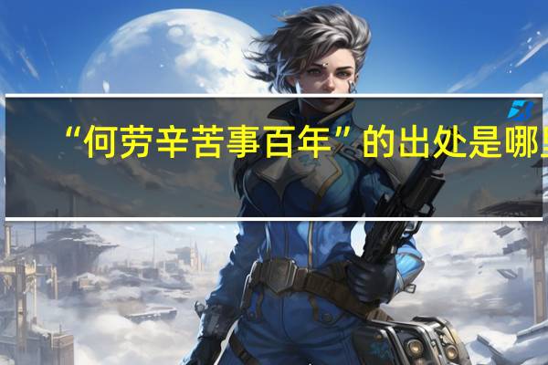 “何劳辛苦事百年”的出处是哪里