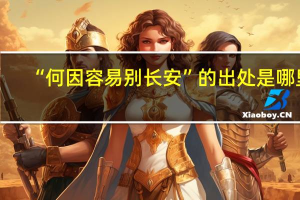 “何因容易别长安”的出处是哪里