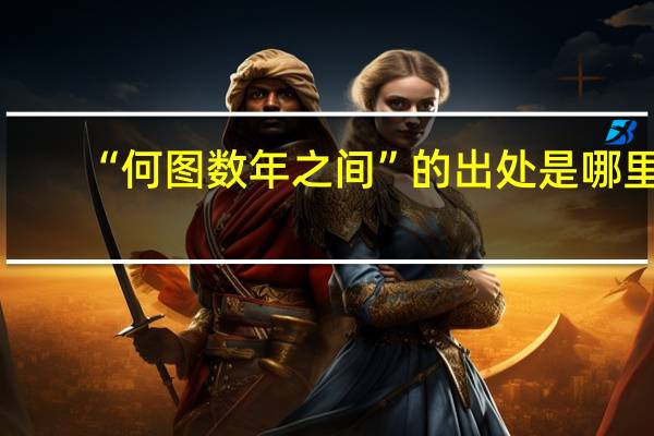 “何图数年之间”的出处是哪里