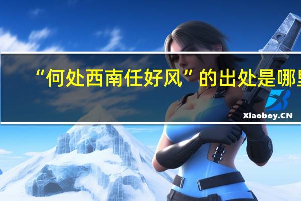 “何处西南任好风”的出处是哪里