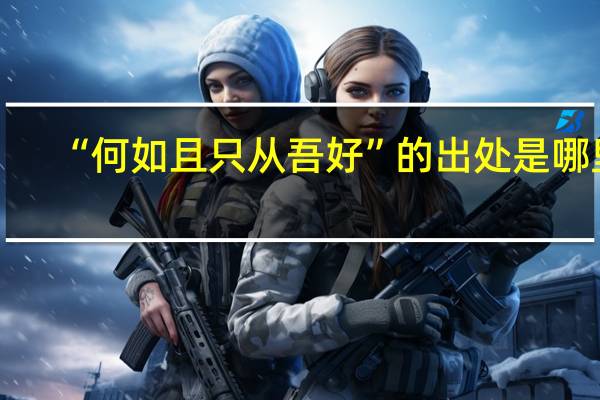 “何如且只从吾好”的出处是哪里
