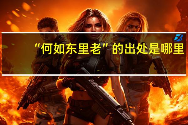 “何如东里老”的出处是哪里
