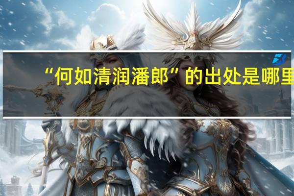 “何如清润潘郎”的出处是哪里