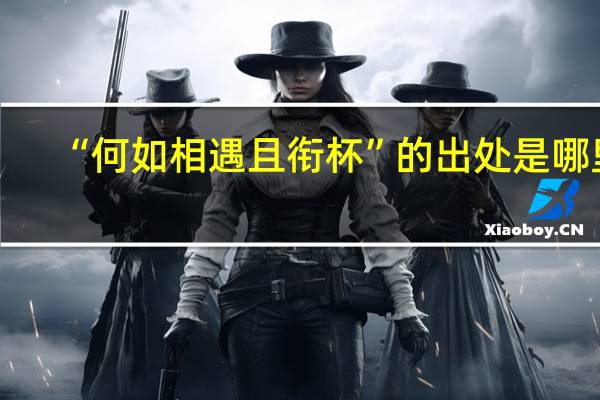 “何如相遇且衔杯”的出处是哪里