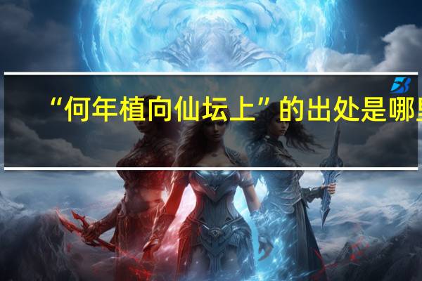 “何年植向仙坛上”的出处是哪里