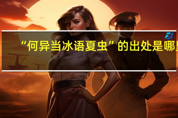 “何异当冰语夏虫”的出处是哪里
