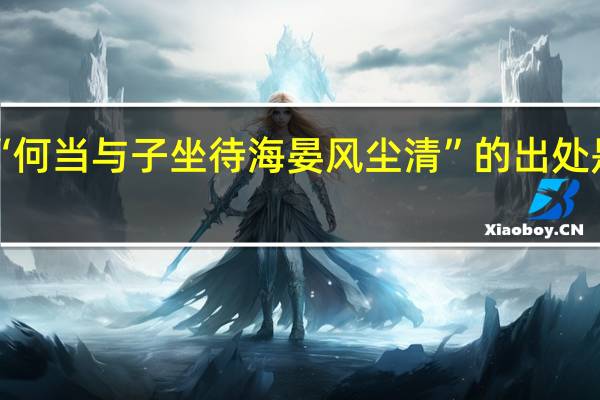 “何当与子坐待海晏风尘清”的出处是哪里