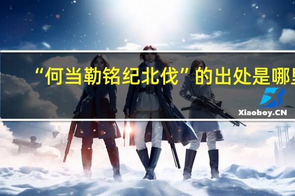 “何当勒铭纪北伐”的出处是哪里