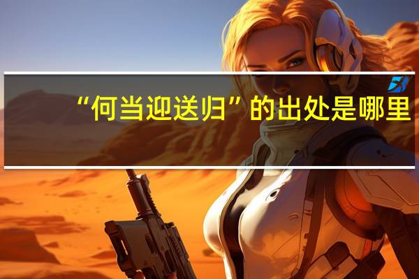 “何当迎送归”的出处是哪里