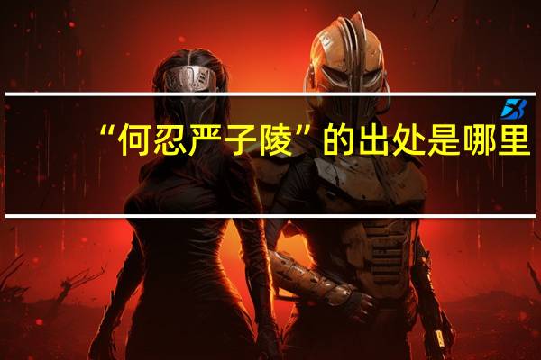 “何忍严子陵”的出处是哪里