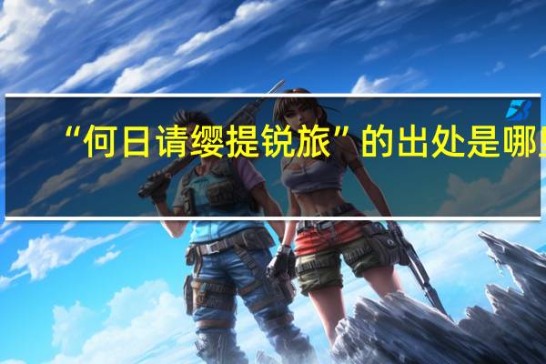 “何日请缨提锐旅”的出处是哪里