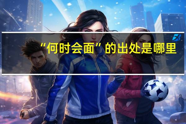 “何时会面”的出处是哪里