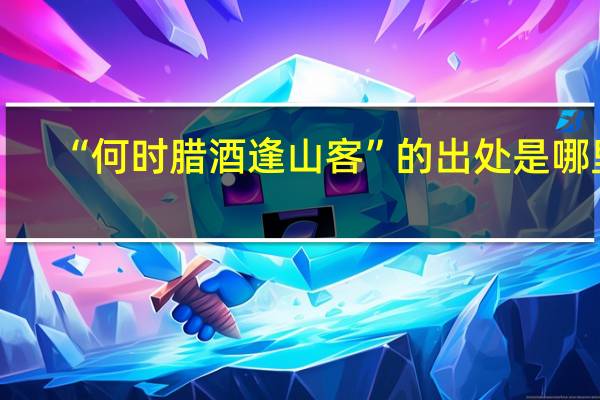 “何时腊酒逢山客”的出处是哪里