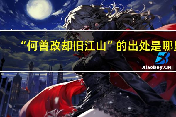 “何曾改却旧江山”的出处是哪里