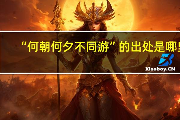 “何朝何夕不同游”的出处是哪里