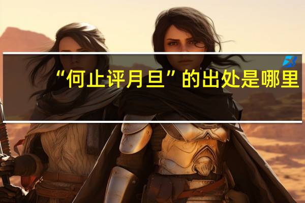 “何止评月旦”的出处是哪里